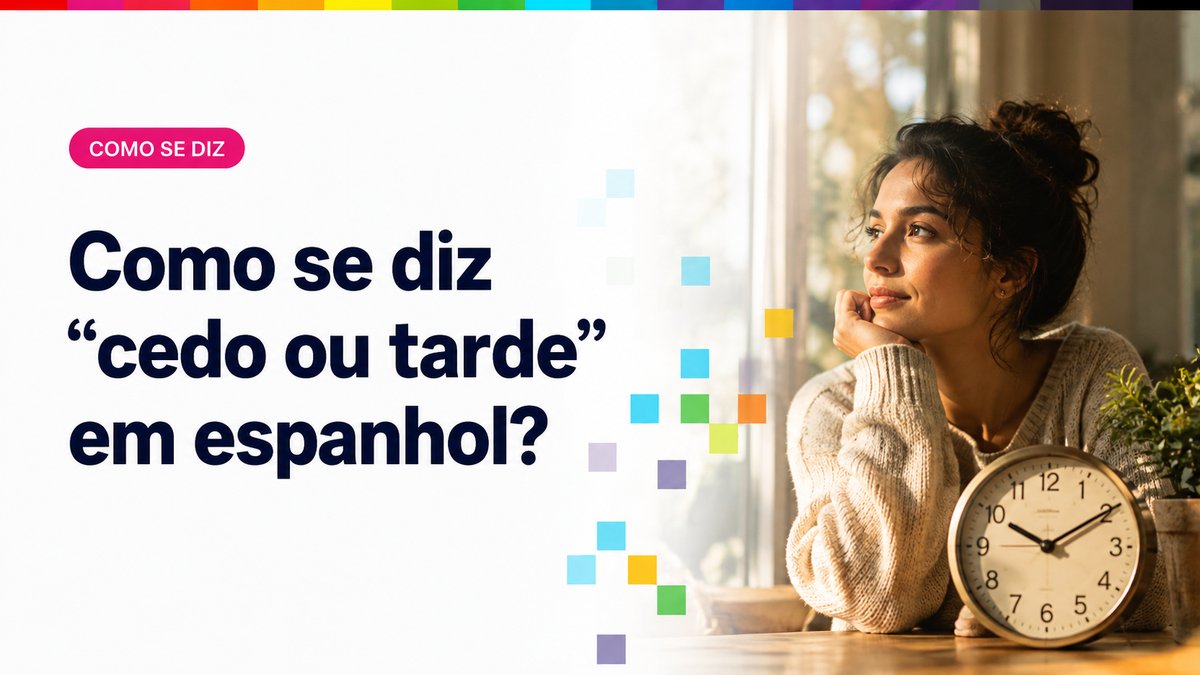 Como se diz "cedo ou tarde" em espanhol?