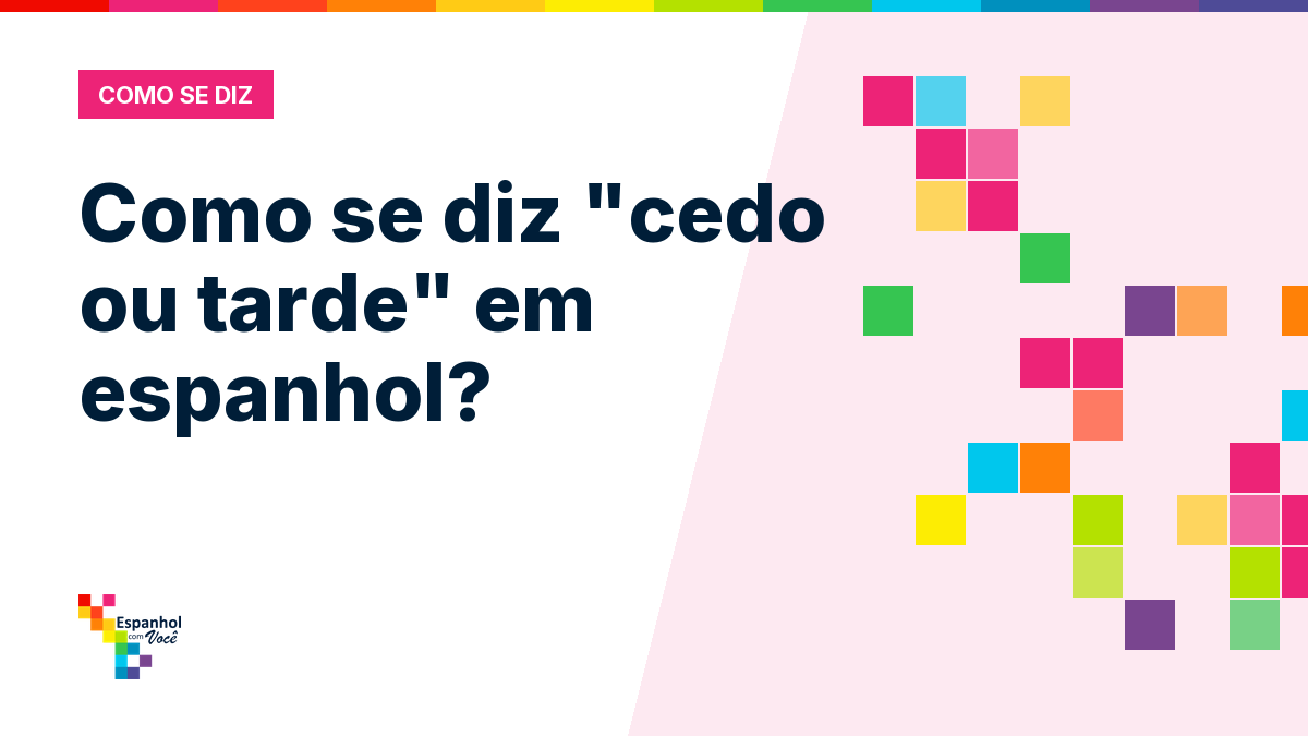 Como se diz "cedo ou tarde" em espanhol?