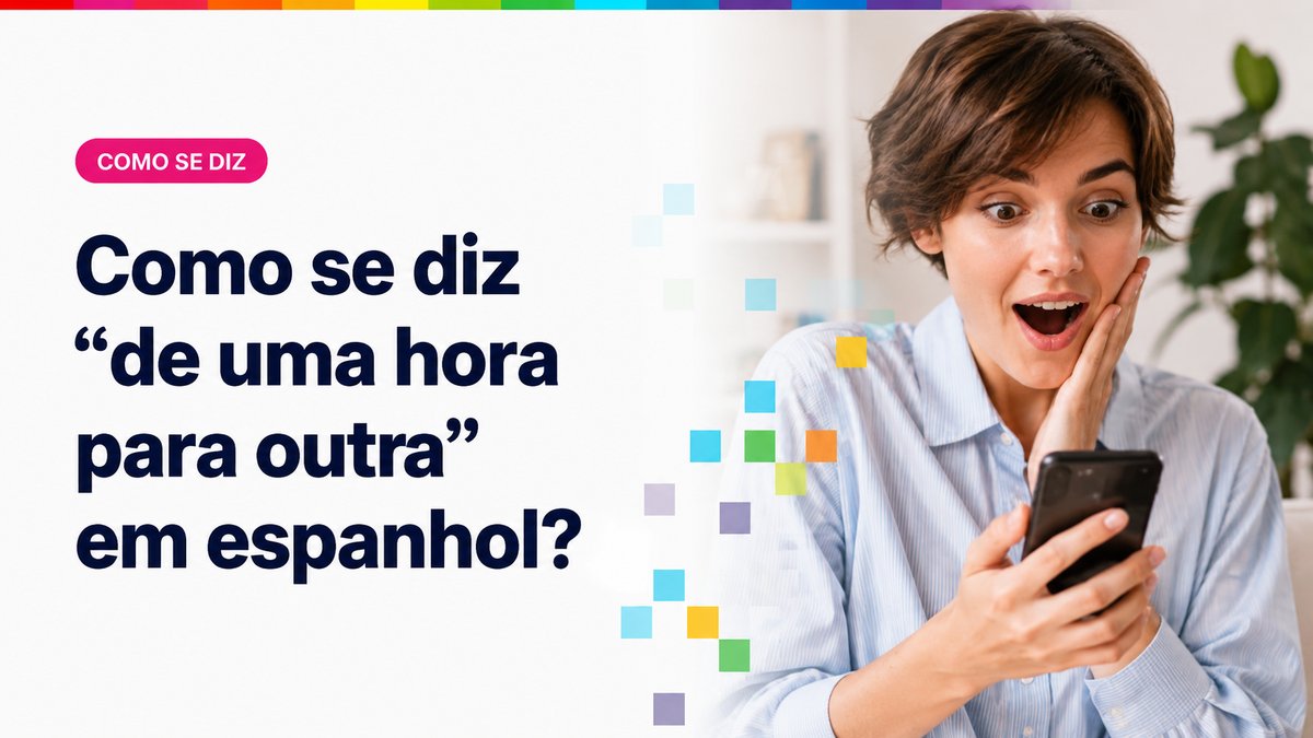 Como se diz "de uma hora para outra" em espanhol?
