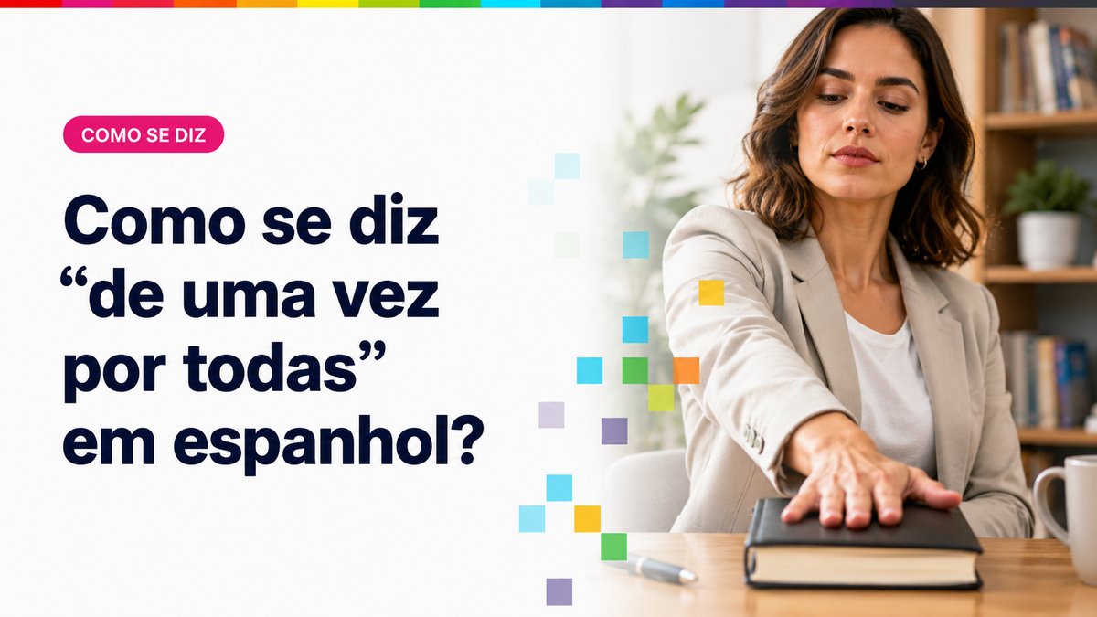 Como se diz "de uma vez por todas" em espanhol?