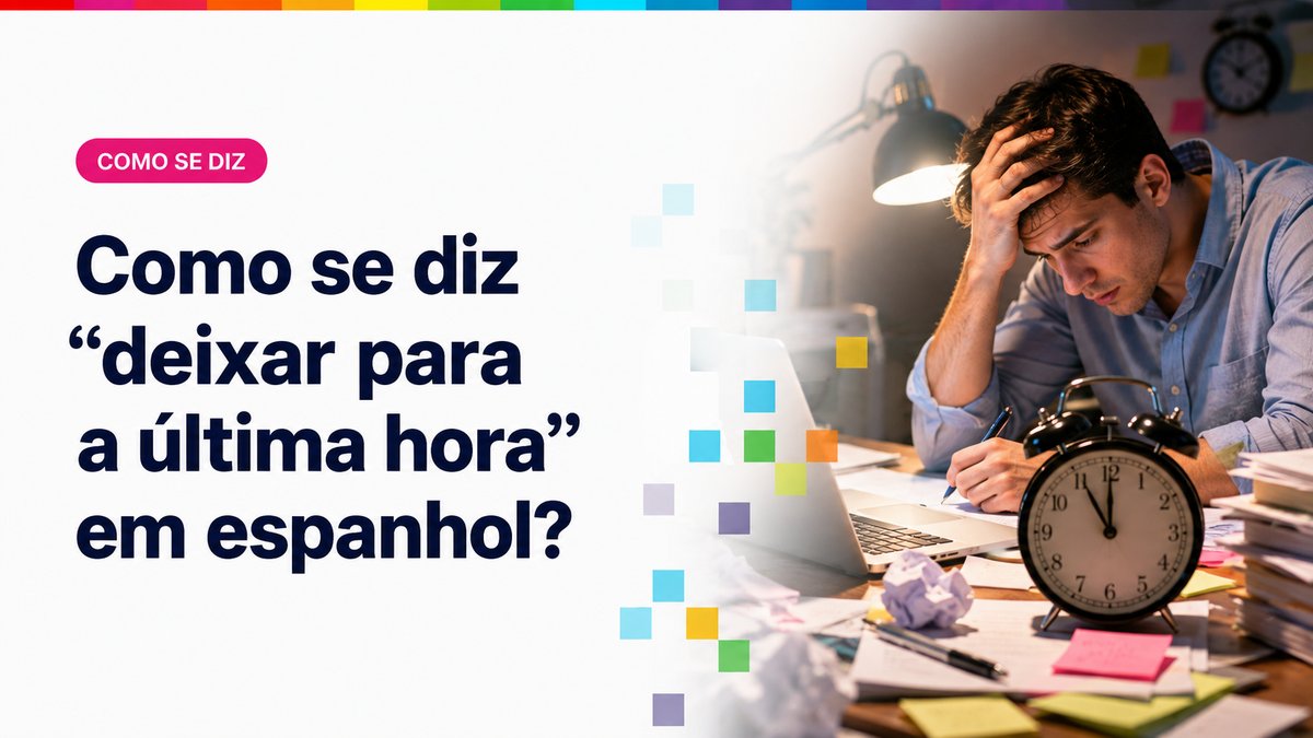 Como se diz "deixar para a última hora" em espanhol?