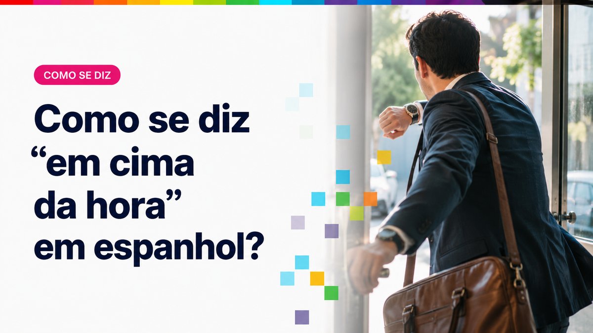 Como se diz "em cima da hora" em espanhol?