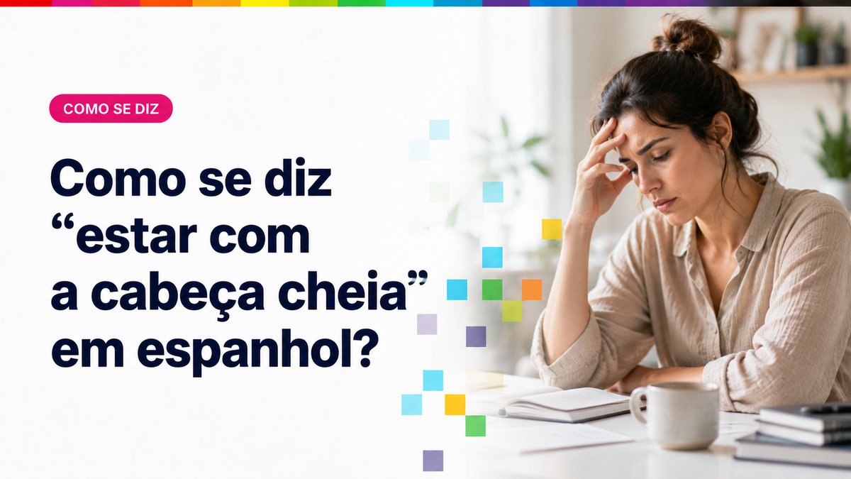 Como se diz "estar com a cabeça cheia" em espanhol?