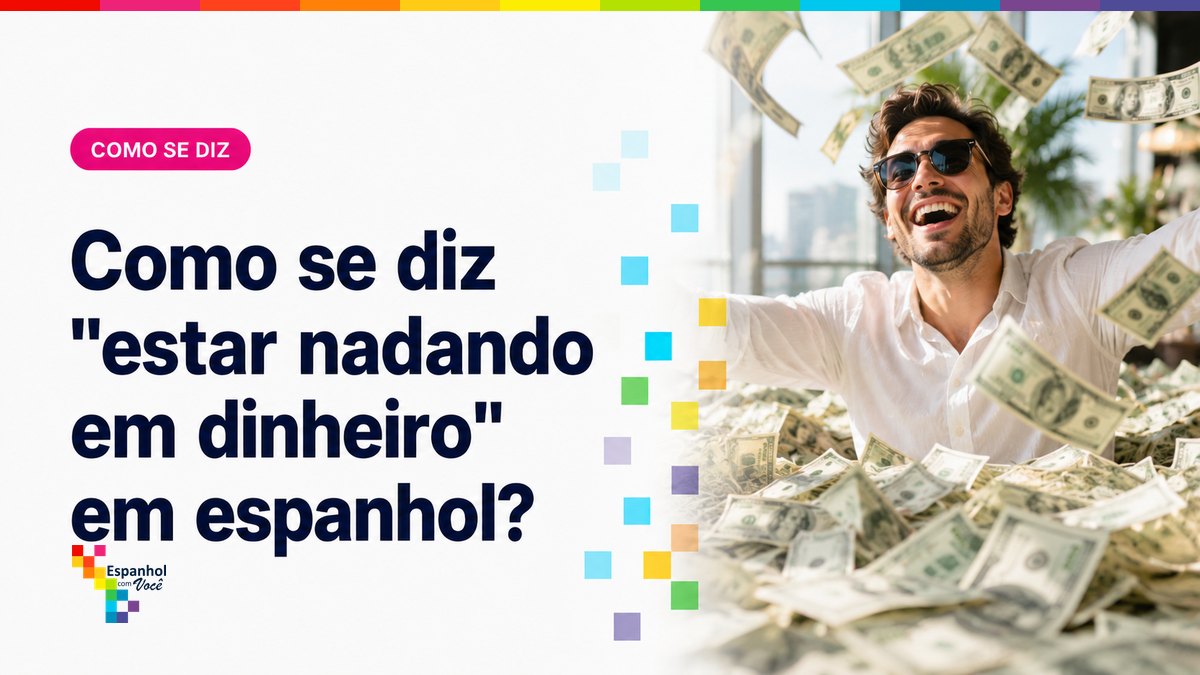 Como se diz "estar nadando em dinheiro" em espanhol?